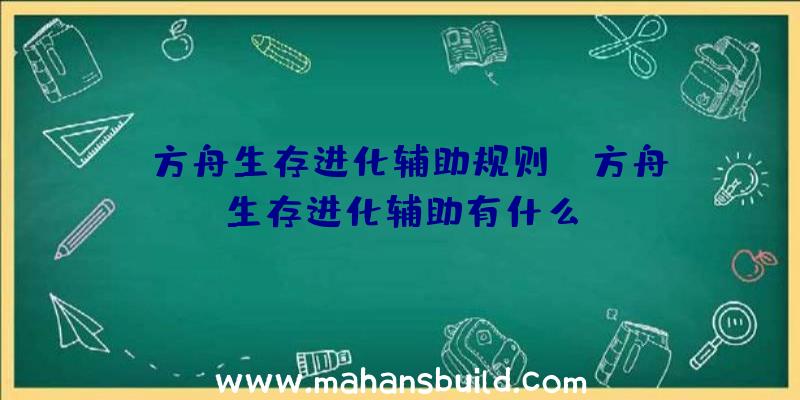 「方舟生存进化辅助规则」|方舟生存进化辅助有什么